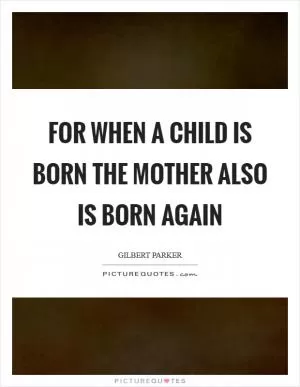 For when a child is born the mother also is born again Picture Quote #1