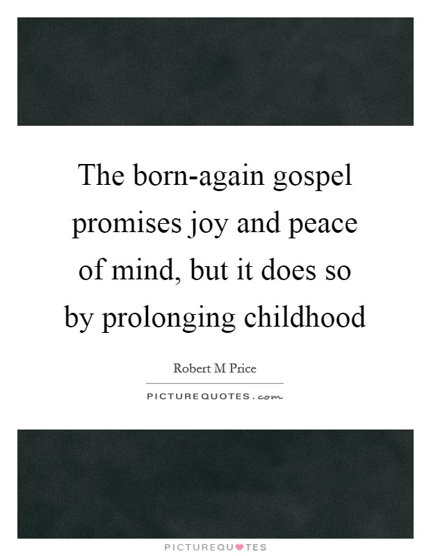 The born-again gospel promises joy and peace of mind, but it does so by prolonging childhood Picture Quote #1