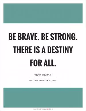 Be Brave. Be Strong. There is a Destiny for All Picture Quote #1