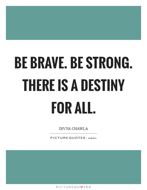 Be Brave. Be Strong. There is a Destiny for All. Picture Quote #1