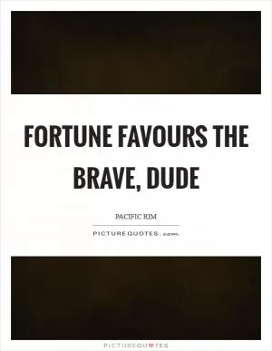 Fortune favours the brave, dude Picture Quote #1