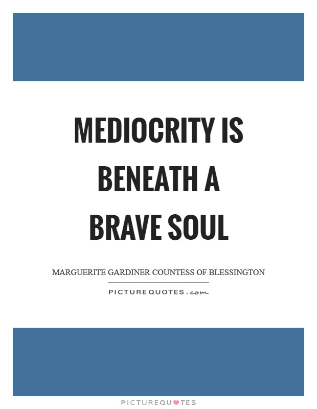 Mediocrity is beneath a brave soul Picture Quote #1