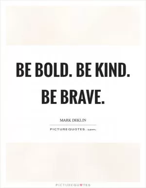 Be bold. Be kind. Be brave Picture Quote #1