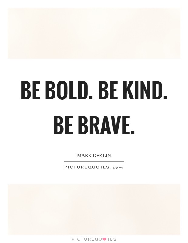 Be bold. Be kind. Be brave. Picture Quote #1