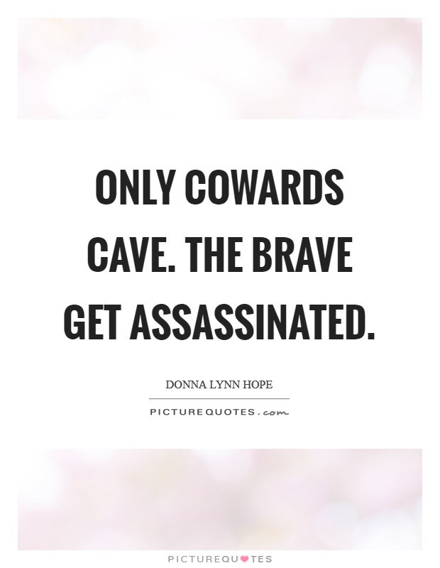 Only cowards cave. The brave get assassinated. Picture Quote #1