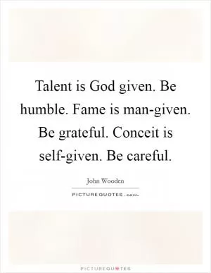 Talent is God given. Be humble. Fame is man-given. Be grateful. Conceit is self-given. Be careful Picture Quote #1
