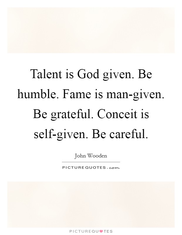 Talent is God given. Be humble. Fame is man-given. Be grateful. Conceit is self-given. Be careful. Picture Quote #1