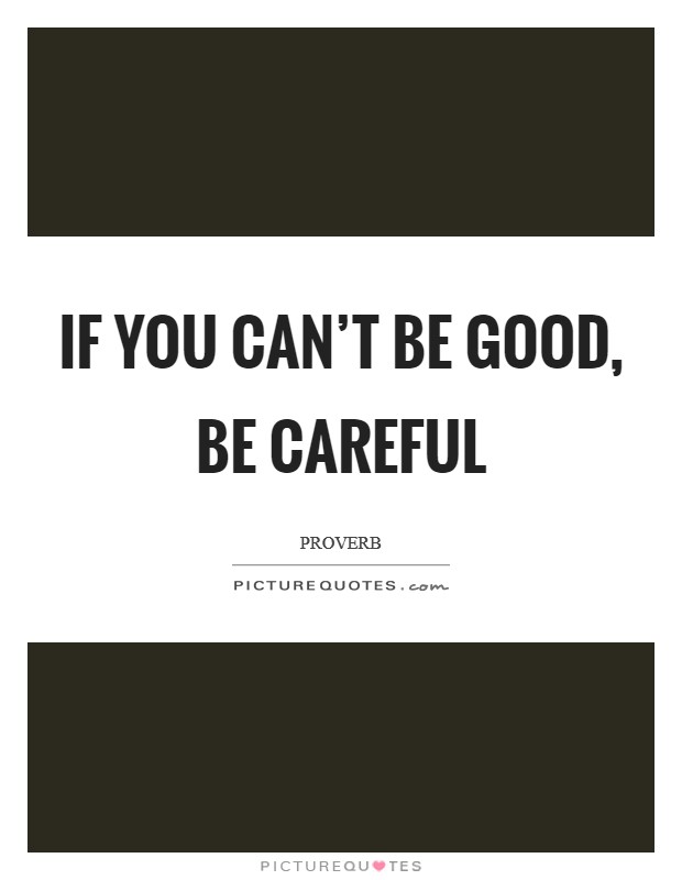 If you can't be good, be careful Picture Quote #1