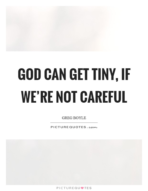 God can get tiny, if we're not careful Picture Quote #1
