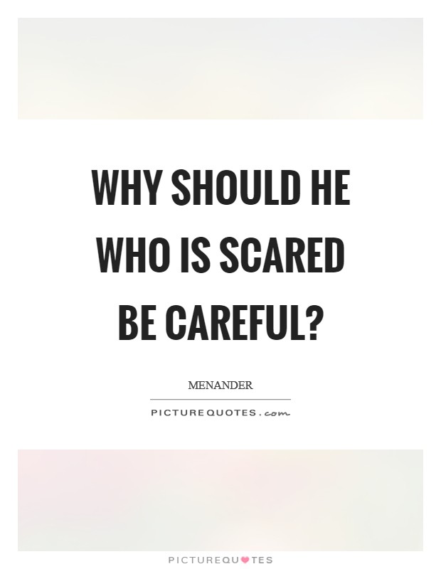 Why should he who is scared be careful? Picture Quote #1