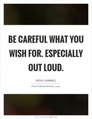 Be careful what you wish for. Especially out loud Picture Quote #1