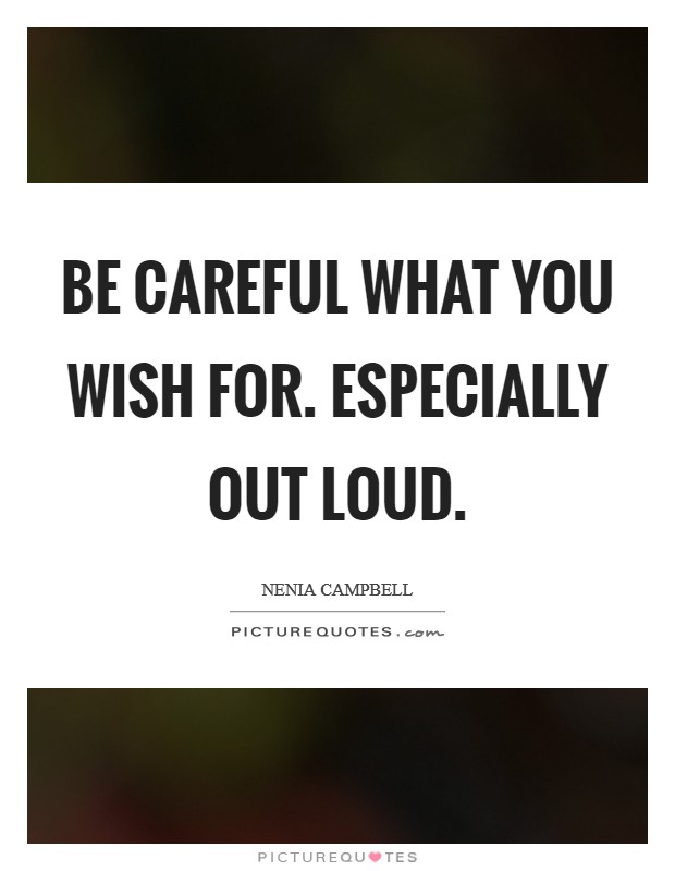 Be careful what you wish for. Especially out loud. Picture Quote #1