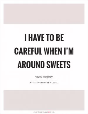 I have to be careful when I’m around sweets Picture Quote #1