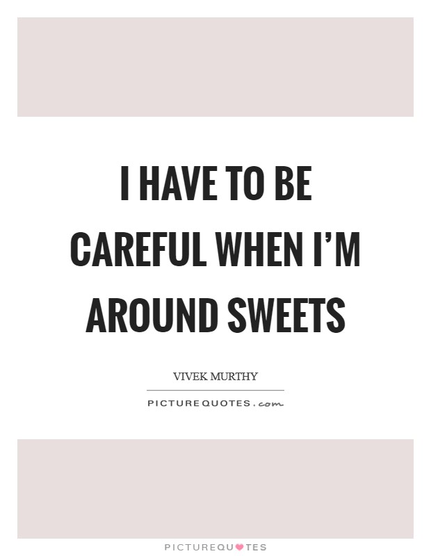 I have to be careful when I'm around sweets Picture Quote #1