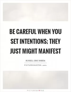 Be careful when you set intentions; they just might manifest Picture Quote #1