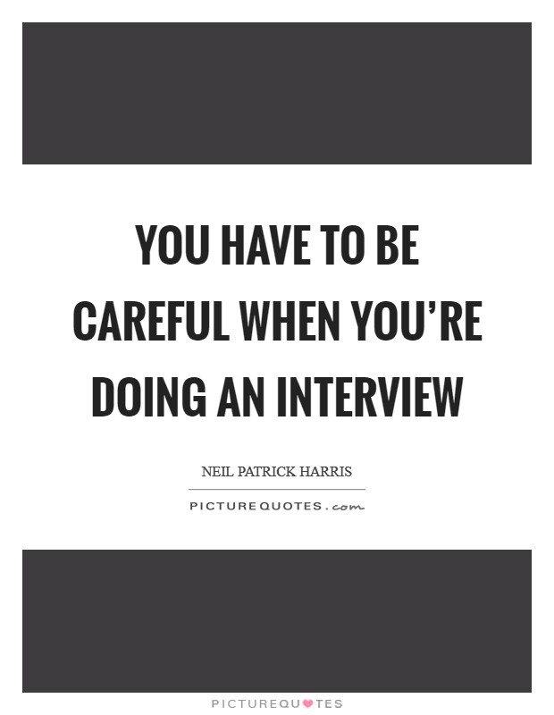 You have to be careful when you're doing an interview Picture Quote #1