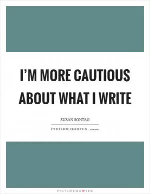 I’m more cautious about what I write Picture Quote #1