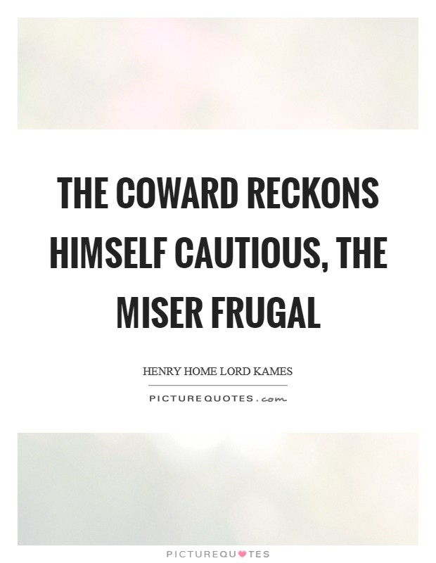 The coward reckons himself cautious, the miser frugal Picture Quote #1