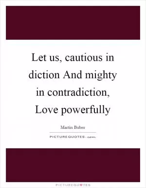 Let us, cautious in diction And mighty in contradiction, Love powerfully Picture Quote #1