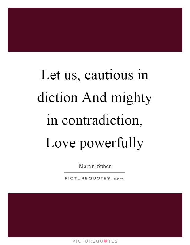 Let us, cautious in diction And mighty in contradiction, Love powerfully Picture Quote #1