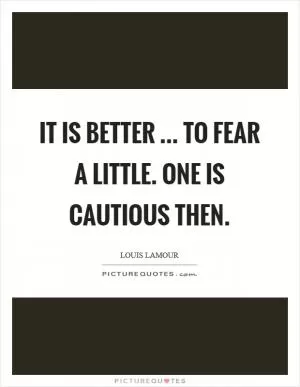 It is better ... to fear a little. One is cautious then Picture Quote #1