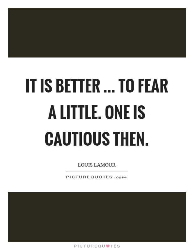 It is better ... to fear a little. One is cautious then. Picture Quote #1