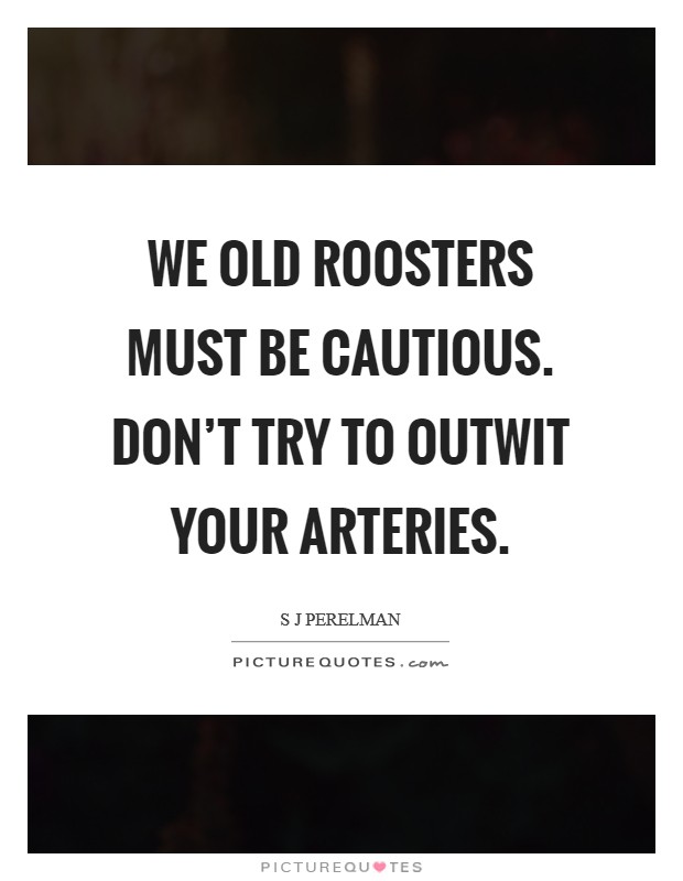 We old roosters must be cautious. Don't try to outwit your arteries. Picture Quote #1