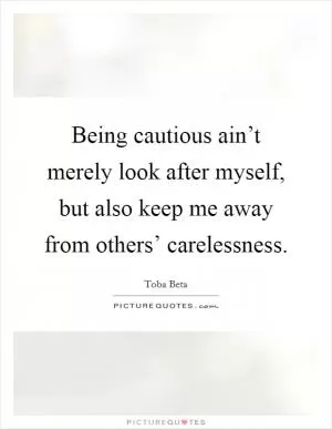 Being cautious ain’t merely look after myself, but also keep me away from others’ carelessness Picture Quote #1