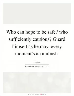Who can hope to be safe? who sufficiently cautious? Guard himself as he may, every moment’s an ambush Picture Quote #1
