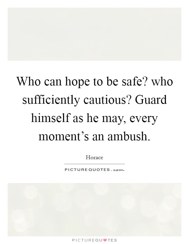 Who can hope to be safe? who sufficiently cautious? Guard himself as he may, every moment's an ambush. Picture Quote #1