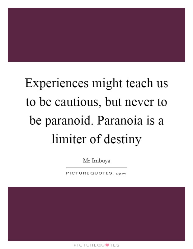 Experiences might teach us to be cautious, but never to be paranoid. Paranoia is a limiter of destiny Picture Quote #1