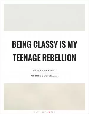 Being classy is my teenage rebellion Picture Quote #1
