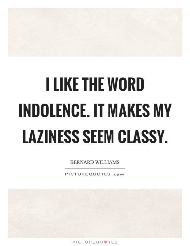I like the word indolence. It makes my laziness seem classy. Picture Quote #1