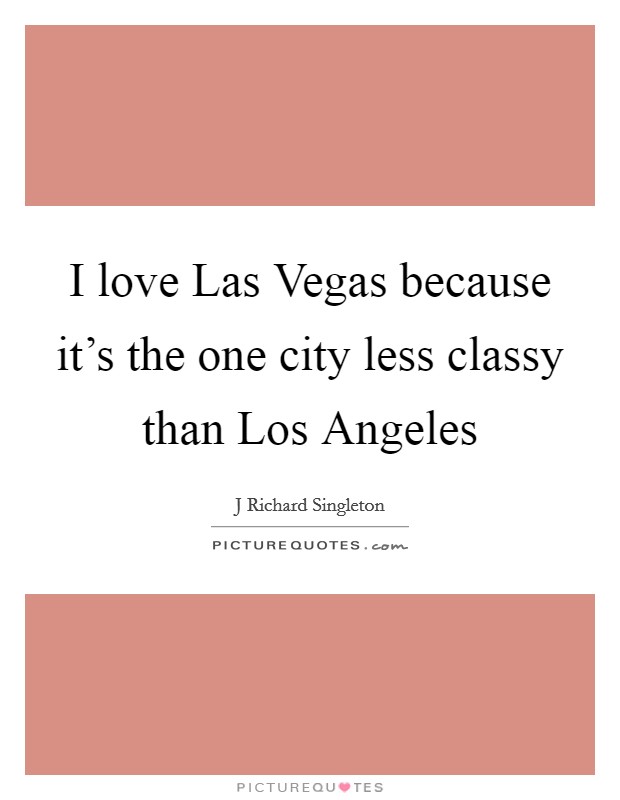 I love Las Vegas because it's the one city less classy than Los Angeles Picture Quote #1