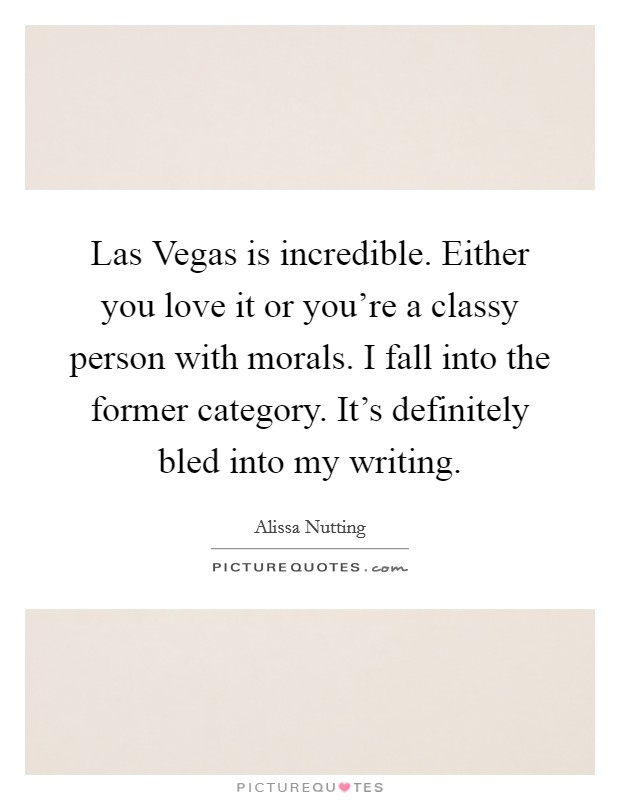 Las Vegas is incredible. Either you love it or you're a classy person with morals. I fall into the former category. It's definitely bled into my writing. Picture Quote #1