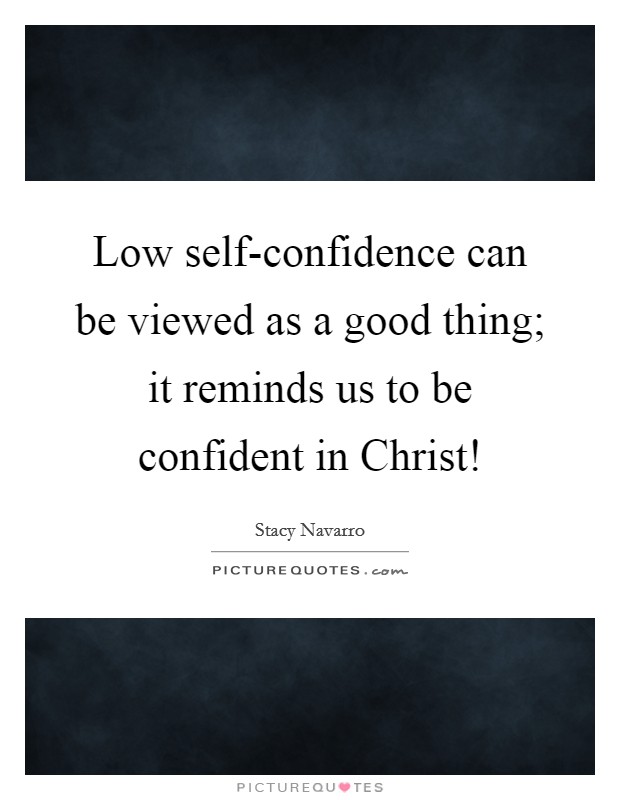 Low self-confidence can be viewed as a good thing; it reminds us to be confident in Christ! Picture Quote #1