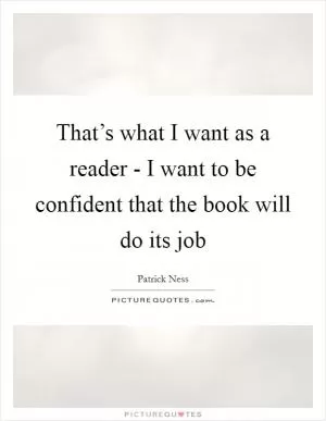 That’s what I want as a reader - I want to be confident that the book will do its job Picture Quote #1