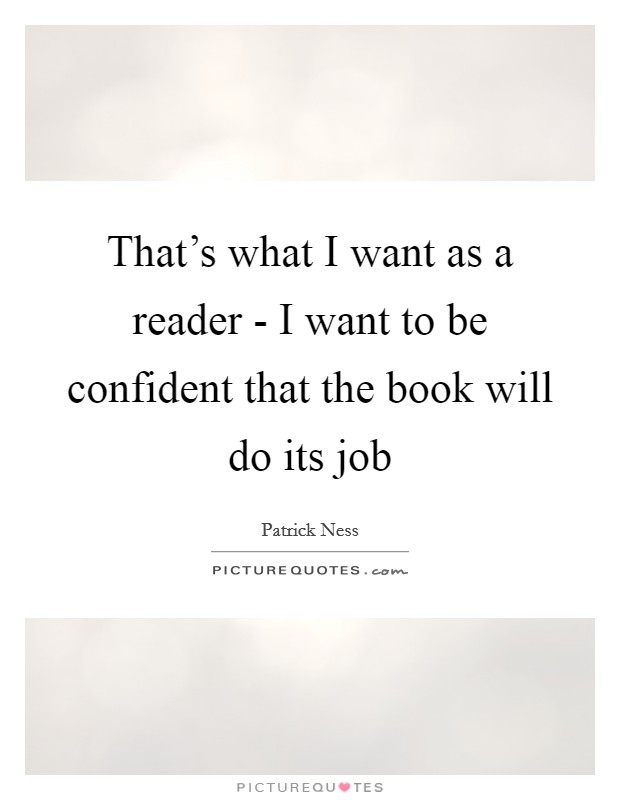 That's what I want as a reader - I want to be confident that the book will do its job Picture Quote #1