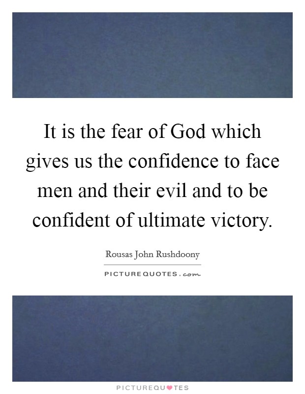 It is the fear of God which gives us the confidence to face men and their evil and to be confident of ultimate victory. Picture Quote #1