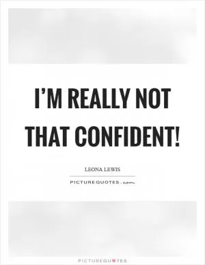 I’m really not that confident! Picture Quote #1