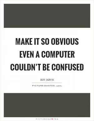 Make it so obvious even a computer couldn’t be confused Picture Quote #1