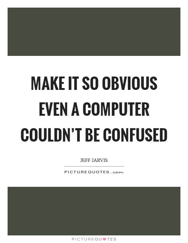 Make it so obvious even a computer couldn't be confused Picture Quote #1