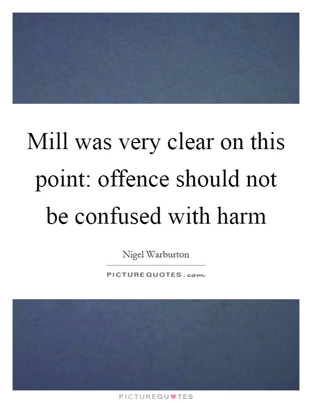 Mill was very clear on this point: offence should not be confused with harm Picture Quote #1