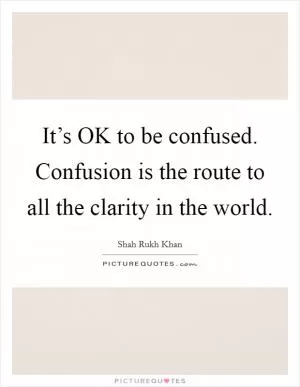 It’s OK to be confused. Confusion is the route to all the clarity in the world Picture Quote #1