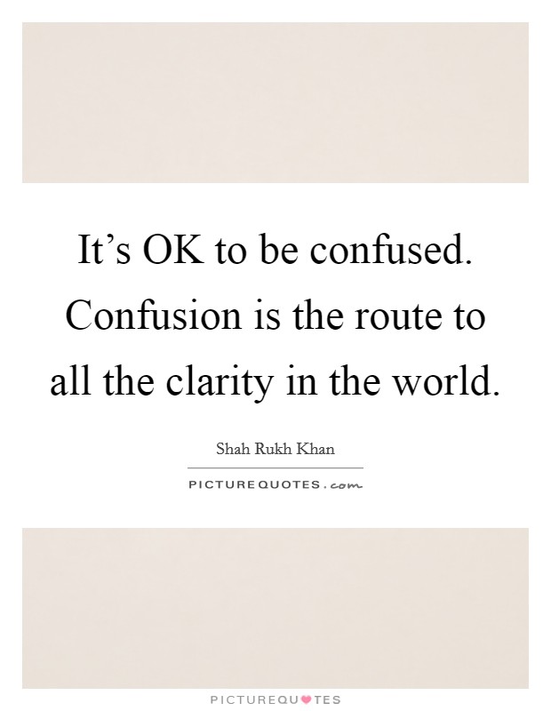 It's OK to be confused. Confusion is the route to all the clarity in the world. Picture Quote #1