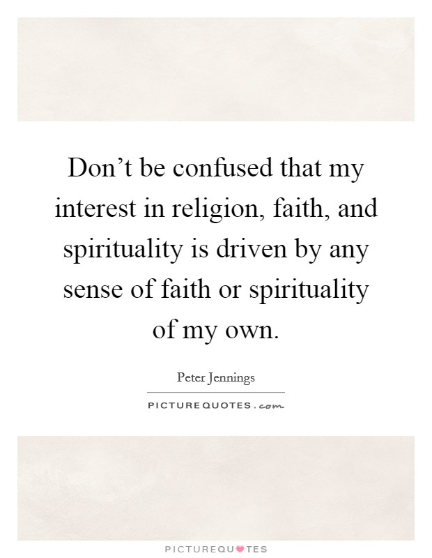 Don't be confused that my interest in religion, faith, and spirituality is driven by any sense of faith or spirituality of my own. Picture Quote #1