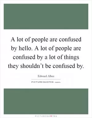 A lot of people are confused by hello. A lot of people are confused by a lot of things they shouldn’t be confused by Picture Quote #1