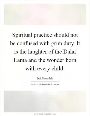 Spiritual practice should not be confused with grim duty. It is the laughter of the Dalai Lama and the wonder born with every child Picture Quote #1