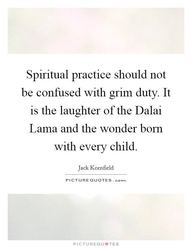 Spiritual practice should not be confused with grim duty. It is the laughter of the Dalai Lama and the wonder born with every child. Picture Quote #1