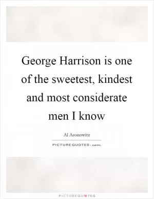George Harrison is one of the sweetest, kindest and most considerate men I know Picture Quote #1